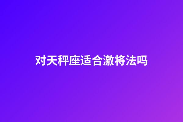 对天秤座适合激将法吗