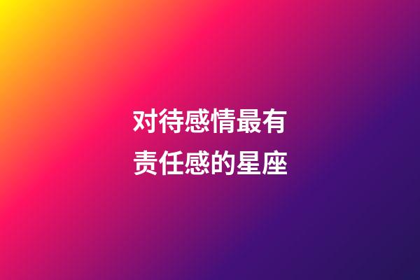 对待感情最有责任感的星座-第1张-星座运势-玄机派