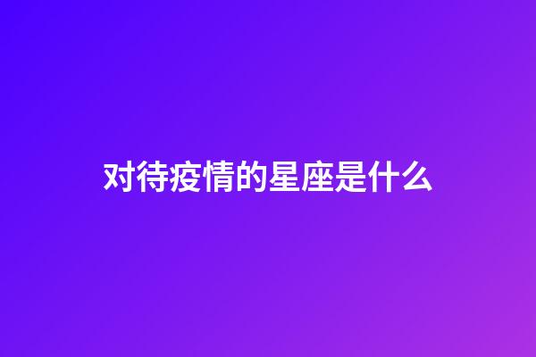 对待疫情的星座是什么-第1张-星座运势-玄机派