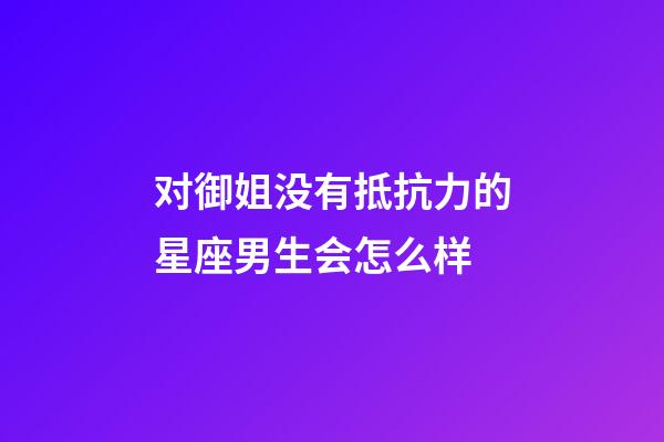 对御姐没有抵抗力的星座男生会怎么样-第1张-星座运势-玄机派