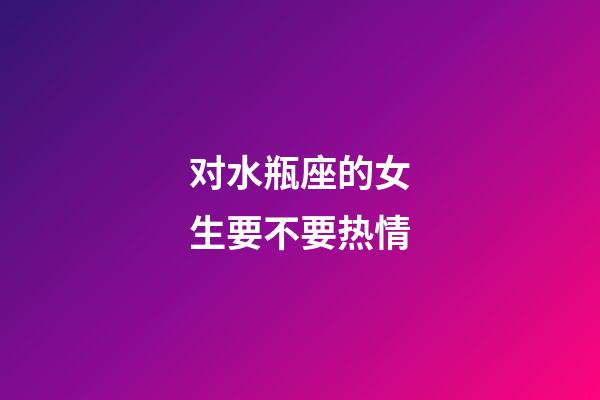 对水瓶座的女生要不要热情-第1张-星座运势-玄机派