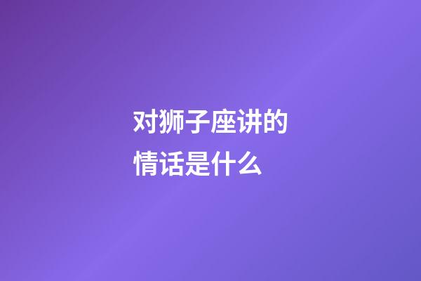 对狮子座讲的情话是什么-第1张-星座运势-玄机派