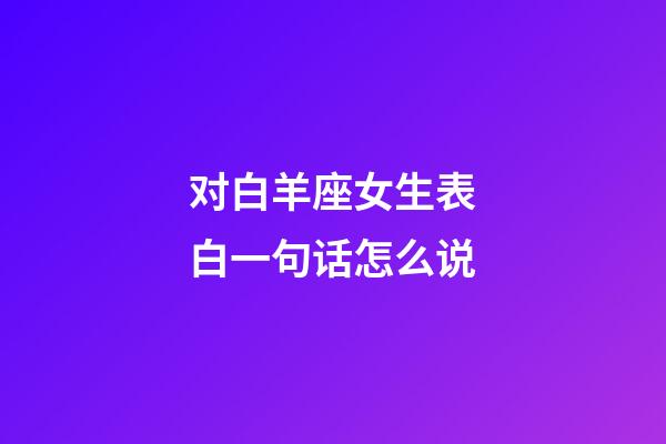 对白羊座女生表白一句话怎么说-第1张-星座运势-玄机派