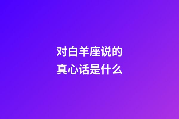 对白羊座说的真心话是什么