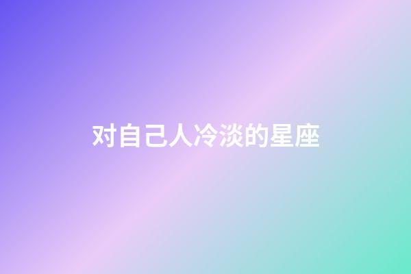 对自己人冷淡的星座-第1张-星座运势-玄机派