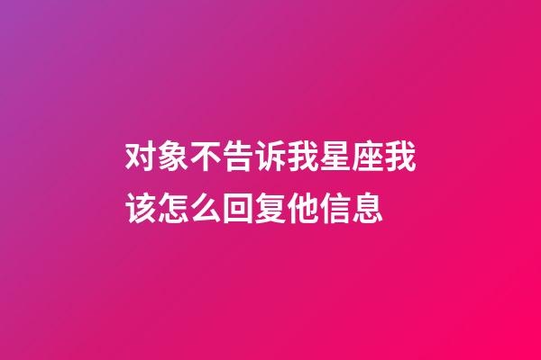 对象不告诉我星座我该怎么回复他信息-第1张-星座运势-玄机派