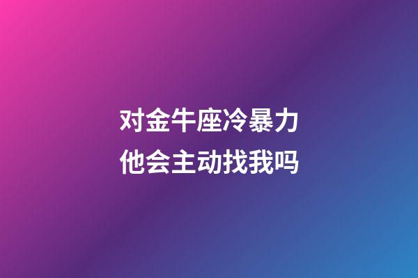 对金牛座冷暴力他会主动找我吗-第1张-星座运势-玄机派