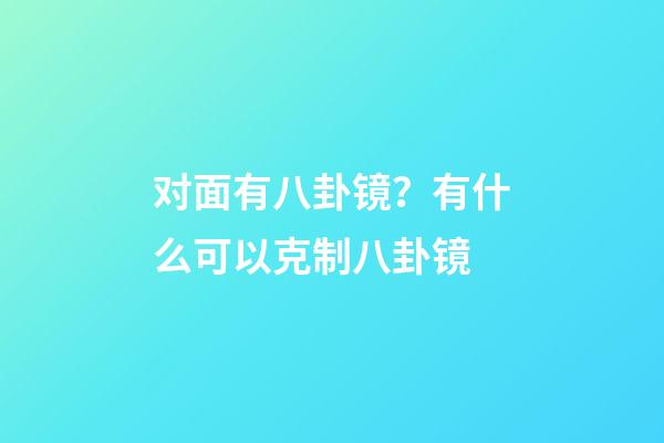 对面有八卦镜？有什么可以克制八卦镜