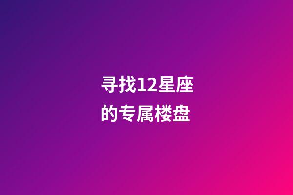 寻找12星座的专属楼盘