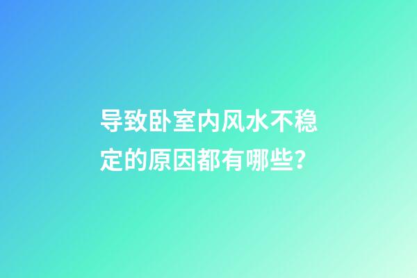 导致卧室内风水不稳定的原因都有哪些？