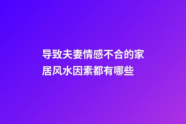 导致夫妻情感不合的家居风水因素都有哪些