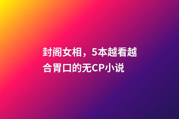 封阁女相，5本越看越合胃口的无CP小说-第1张-观点-玄机派