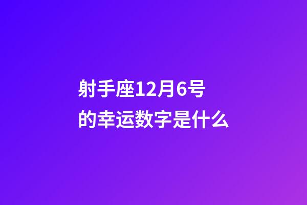 射手座12月6号的幸运数字是什么-第1张-星座运势-玄机派