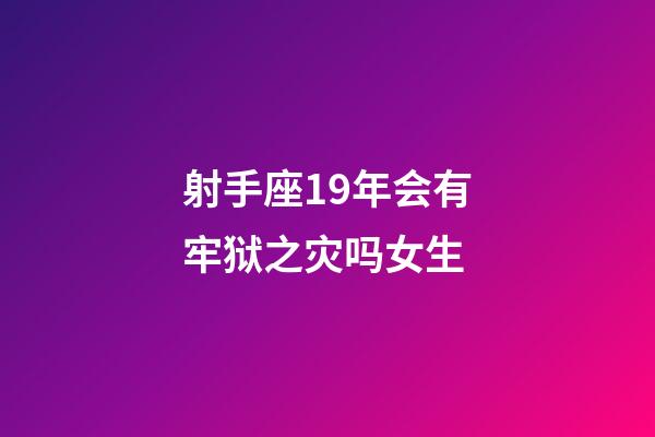 射手座19年会有牢狱之灾吗女生-第1张-星座运势-玄机派