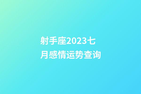 射手座2023七月感情运势查询-第1张-星座运势-玄机派