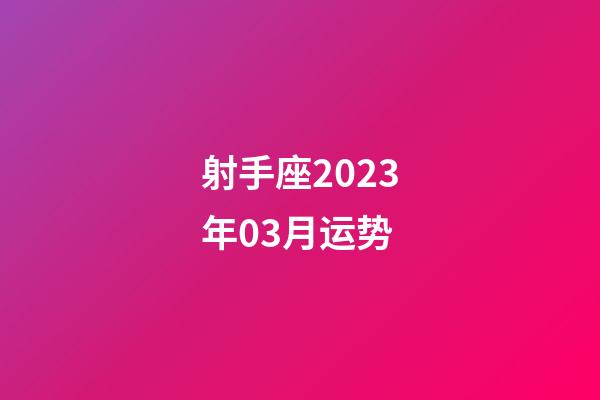 射手座2023年03月运势-第1张-星座运势-玄机派