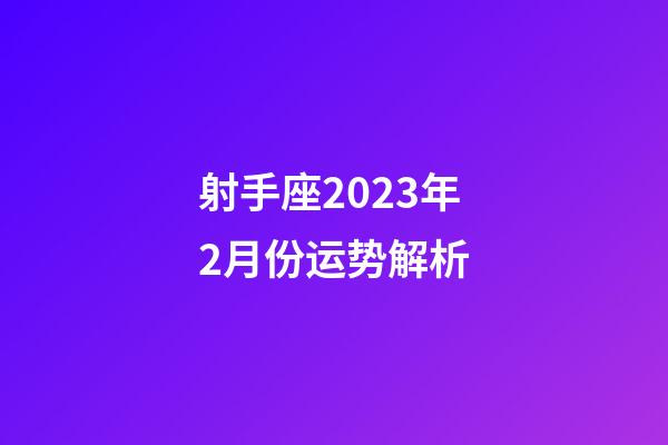 射手座2023年2月份运势解析-第1张-星座运势-玄机派