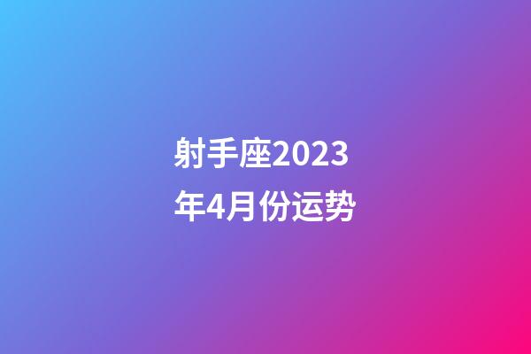 射手座2023年4月份运势-第1张-星座运势-玄机派