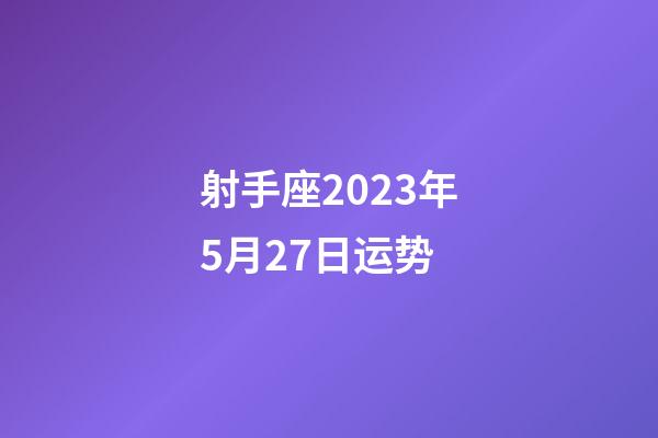 射手座2023年5月27日运势-第1张-星座运势-玄机派