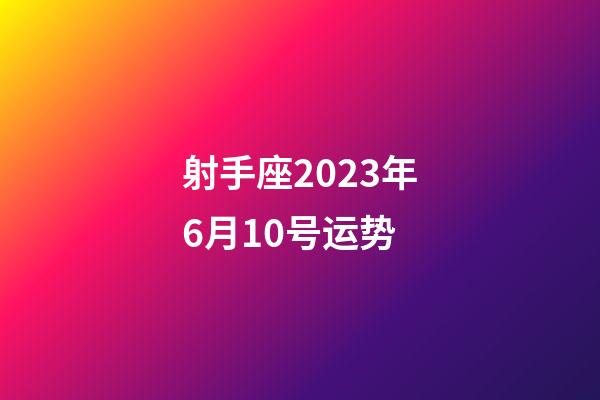 射手座2023年6月10号运势-第1张-星座运势-玄机派