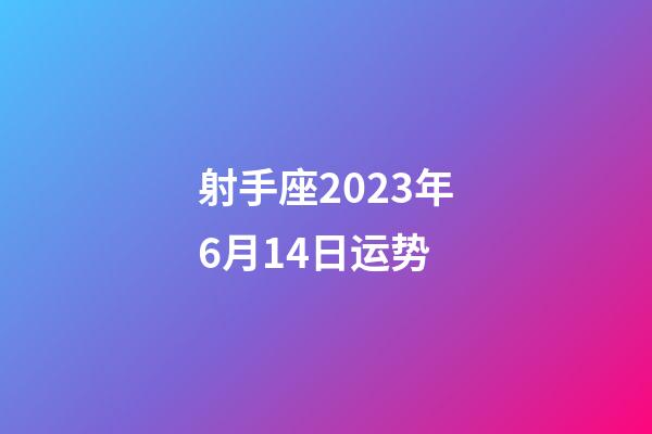 射手座2023年6月14日运势-第1张-星座运势-玄机派