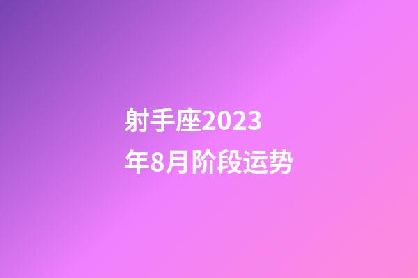 射手座2023年8月阶段运势-第1张-星座运势-玄机派