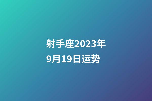 射手座2023年9月19日运势-第1张-星座运势-玄机派