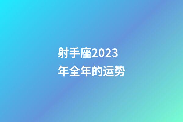 射手座2023年全年的运势-第1张-星座运势-玄机派