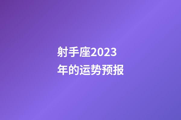 射手座2023年的运势预报