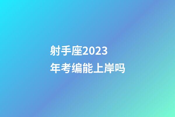 射手座2023年考编能上岸吗-第1张-星座运势-玄机派