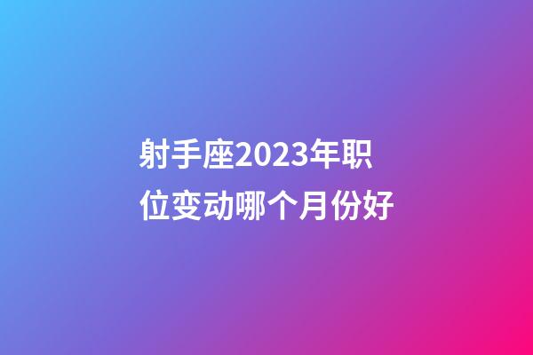 射手座2023年职位变动哪个月份好-第1张-星座运势-玄机派