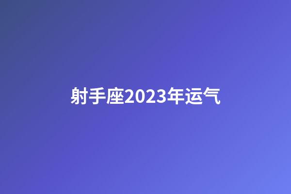 射手座2023年运气-第1张-星座运势-玄机派