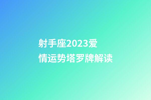 射手座2023爱情运势塔罗牌解读-第1张-星座运势-玄机派