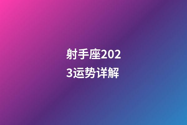 射手座2023运势详解-第1张-星座运势-玄机派