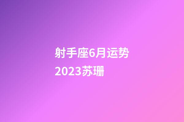 射手座6月运势2023苏珊-第1张-星座运势-玄机派