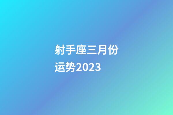 射手座三月份运势2023-第1张-星座运势-玄机派