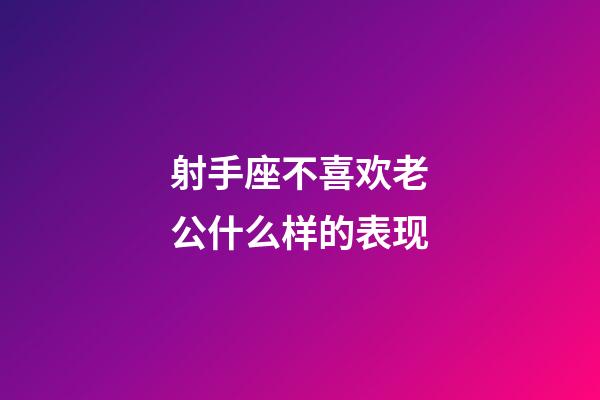 射手座不喜欢老公什么样的表现-第1张-星座运势-玄机派