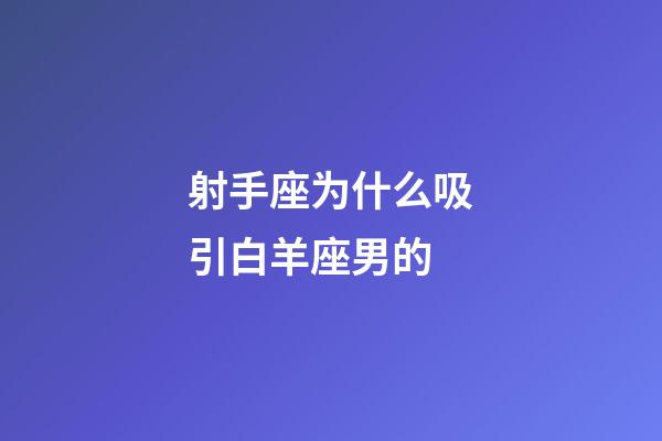 射手座为什么吸引白羊座男的-第1张-星座运势-玄机派