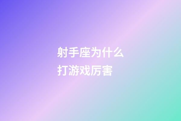 射手座为什么打游戏厉害-第1张-星座运势-玄机派