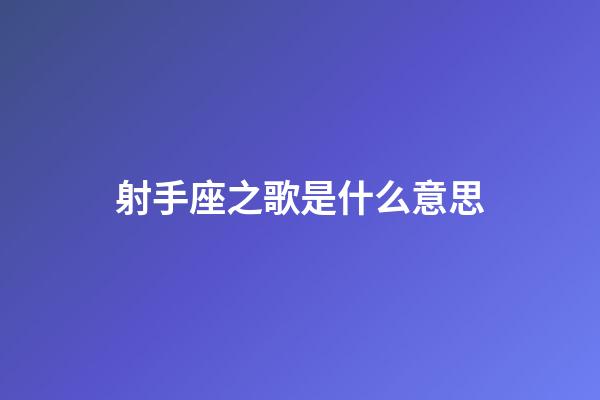 射手座之歌是什么意思-第1张-星座运势-玄机派