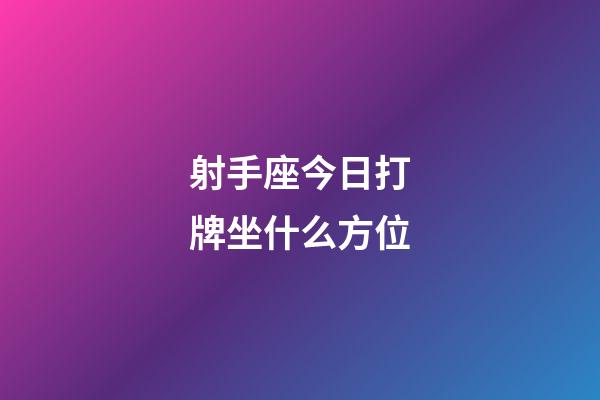 射手座今日打牌坐什么方位-第1张-星座运势-玄机派