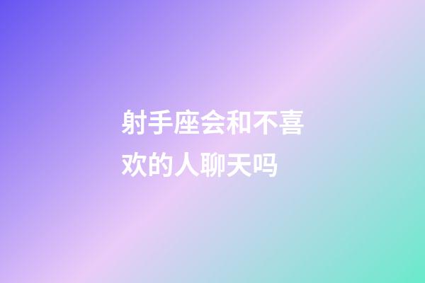 射手座会和不喜欢的人聊天吗-第1张-星座运势-玄机派