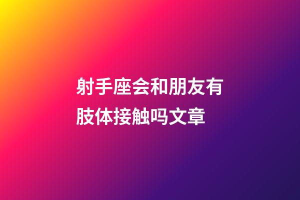 射手座会和朋友有肢体接触吗文章-第1张-星座运势-玄机派