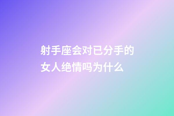 射手座会对已分手的女人绝情吗为什么-第1张-星座运势-玄机派