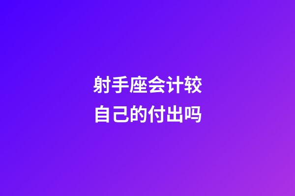 射手座会计较自己的付出吗-第1张-星座运势-玄机派