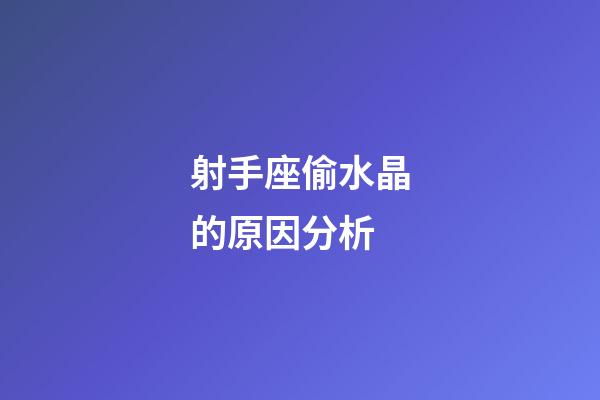 射手座偷水晶的原因分析-第1张-星座运势-玄机派