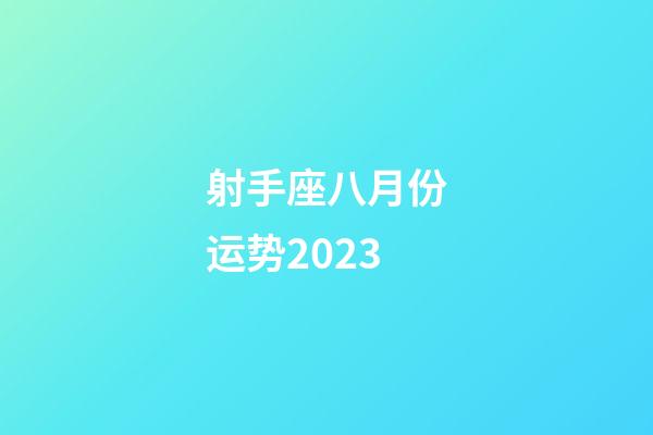 射手座八月份运势2023-第1张-星座运势-玄机派