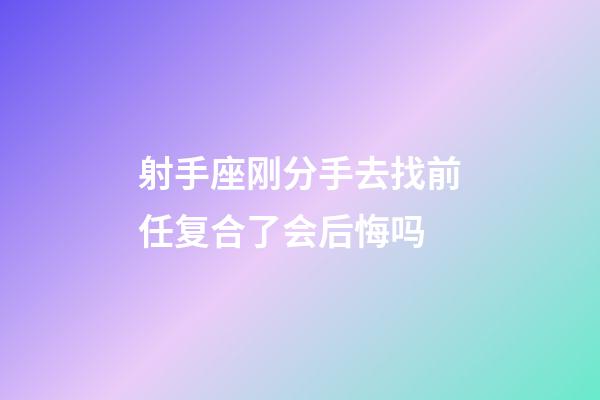 射手座刚分手去找前任复合了会后悔吗-第1张-星座运势-玄机派