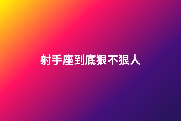 射手座到底狠不狠人-第1张-星座运势-玄机派