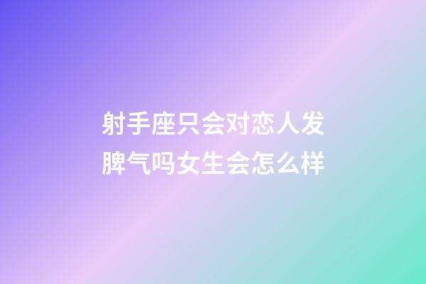 射手座只会对恋人发脾气吗女生会怎么样-第1张-星座运势-玄机派